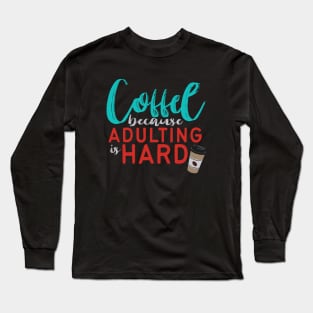 Coffee Because Adulting is Hard Long Sleeve T-Shirt